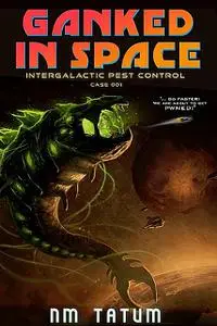 «Ganked In Space: Intergalactic Pest Control™ Case 001» by Michael Anderle, NM Tatum, Sarah Noffke