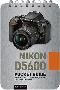 Nikon D5600: Pocket Guide: Buttons, Dials, Settings, Modes, and Shooting Tips