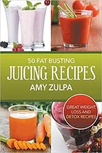 50 Fat Busting Juicing Recipes: Great Weight Loss and Detox Recipes