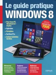 Le guide pratique Windows 8 : Pour tous PC Windows 8.1 et plus, hybrides, portables, Surface Pro, autres tablettes tactiles...