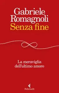 Gabriele Romagnoli - Senza fine. La meraviglia dell'ultimo amore