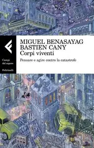 Miguel Benasayag, Bastien Cany - Corpi viventi. Pensare e agire contro la catastrofe