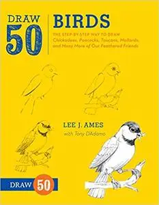 Draw 50 Birds: The Step-by-Step Way to Draw Chickadees, Peacocks, Toucans, Mallards, and Many More of Our Feathered Frie