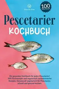 Pescetarier Kochbuch: Ein gesundes Kochbuch für jeden Pescetarier!