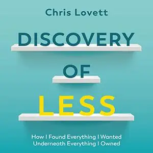 Discovery of Less: How I Found Everything I Wanted Underneath Everything I Owned [Audiobook]