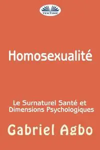 «Homosexualité : Le Surnaturel, Santé Et Dimensions Psychologiques» by Gabriel Agbo