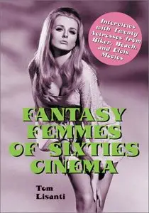 Fantasy Femmes of 60's Cinema: Interviews with 20 Actresses from Biker, Beach, and Elvis Movies