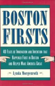 Boston Firsts 40 Feats of Innovation and Invention that Happened First in Boston and Helped Make ...