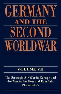 Germany and the Second World War - Vol. VII - The Strategic Air War in Europe and the War in the West and East Asia, 1943-1945