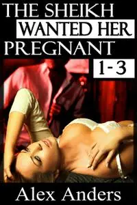 «The Sheikh Wanted Her Pregnant 1–3» by Alex Anders
