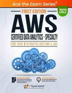 AWS Certified Data Analytics - Specialty: Study Guide With Practice Questions & Labs: First Edition 2022