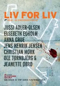 «Liv for liv» by Elsebeth Egholm,Anna Grue,Jussi Adler-Olsen,Christian Mørk,Jens Henrik Jensen,Jeanette Øbro,Ole Tornbje
