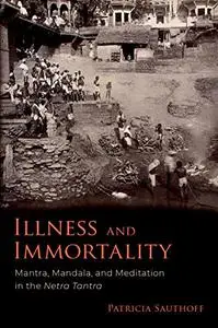 Illness and Immortality: Mantra, Mandala, and Meditation in the Netra Tantra
