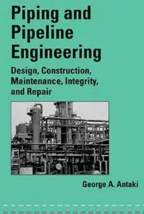 "Piping and Pipeline Engineering: Design, Construction, Maintenance, Integrity, and Repair" by George A. Antaki (Repost)