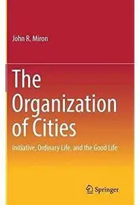 The Organization of Cities: Initiative, ordinary life, and the good life [Repost]