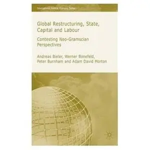 Global Restructuring, State, Capital & Labour: Contesting Neo-Gramscian Perspectives
