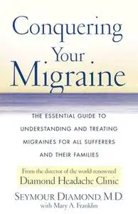 «Conquering Your Migraine: The Essential Guide to Understanding and Treating» by Seymour Diamond