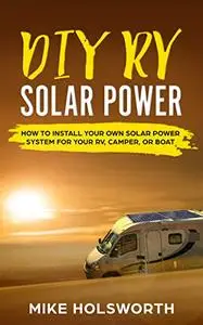 DIY RV Solar Power: How To Install Your Own Solar Power System For Your RV, Camper, or Boat