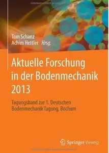 Aktuelle Forschung in der Bodenmechanik 2013: Tagungsband zur 1. Deutschen Bodenmechanik Tagung, Bochum
