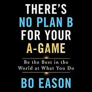 There's No Plan B for Your A-Game: Be the Best in the World at What You Do [Audiobook]