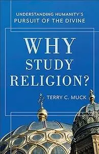 Why Study Religion?: Understanding Humanity's Pursuit of the Divine