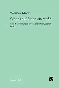 Gibt es auf Erden ein Mass?: Grundbestimmungen einer nichtmetaphysischen Ethik