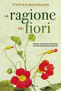 La ragione dei fiori. Storia cultura e biologia di una creazione sublime - Stephen Buchmann