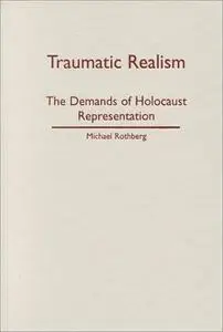 Traumatic realism : the demands of Holocaust representation