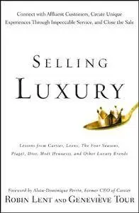 Selling Luxury: Connect with Affluent Customers, Create Unique Experiences Through Impeccable Service, and Close the Sale