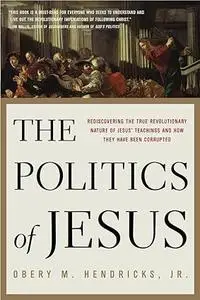 The Politics of Jesus: Rediscovering the True Revolutionary Nature of Jesus' Teachings and How They Have Been Corrupted