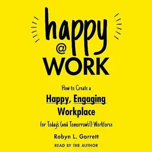 Happy at Work: How to Create a Happy, Engaging Workplace for Today's (and Tomorrow's!) Workforce [Audiobook]