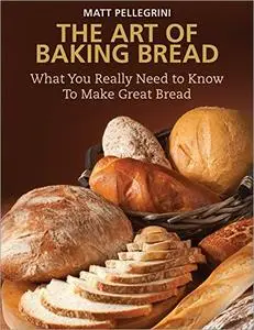 The Art of Baking Bread: What You Really Need to Know to Make Great Bread