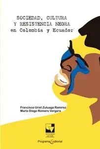 «Sociedad, cultura y resistencia negra en Colombia y Ecuador» by Francisco Uriel Zuluaga Ramírez,Mario Diego Romero Verg