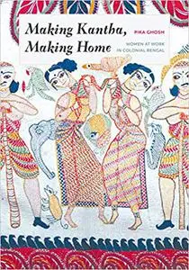 Making Kantha, Making Home: Women at Work in Colonial Bengal