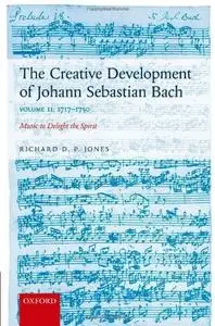 The Creative Development of Johann Sebastian Bach, Volume II: 1717-1750: Music to Delight the Spirit (repost)