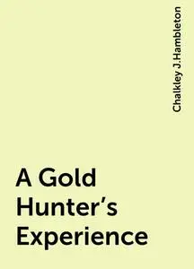 «A Gold Hunter's Experience» by Chalkley J.Hambleton