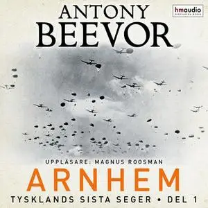 «Arnhem. Tysklands sista seger, del 1» by Antony Beevor