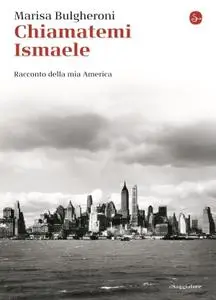 Marisa Bulgheroni - Chiamatemi Ismaele. Racconto della mia America