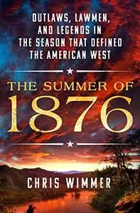 The Summer of 1876: Outlaws, Lawmen, and Legends in the Season That Defined the American West