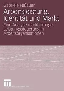 Arbeitsleistung, Identität und Markt: Eine Analyse marktförmiger Leistungssteuerung in Arbeitsorganisationen