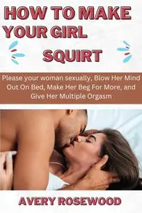 How To Make Your Girl Squirt: Please your woman sexually