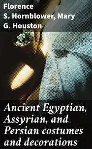 «Ancient Egyptian, Assyrian, and Persian Costumes Rations» by Florence Hornblower, Mary G.Houston