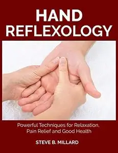 HAND REFLEXOLOGY: Powerful Techniques for Relaxation, Pain Relief and Good Health