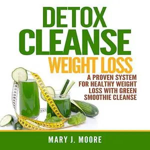 «Detox Cleanse Weight Loss: A Proven System for Healthy Weight Loss With Green Smoothie Cleanse» by Mary Moore