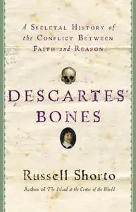 Descartes' Bones: A Skeletal History of the Conflict between Faith and Reason