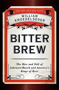 Bitter Brew: The Rise and Fall of Anheuser-Busch and America's Kings of Beer