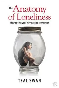 The Anatomy of Loneliness: How to Find Your Way Back to Connection