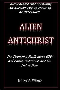 Alien Antichrist: The Terrifying Truth about UFOs and Aliens, Antichrist, and the End of Days