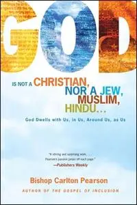 «God Is Not a Christian, Nor a Jew, Muslim, Hindu...: God Dwells with Us, in Us, Around Us, as Us» by Carlton Pearson