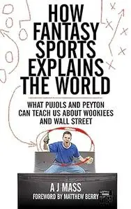 How Fantasy Sports Explains the World: What Pujols and Peyton Can Teach Us About Wookiees and Wall Street